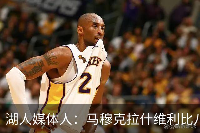 湖人媒体人：马穆克拉什维利比八村塁强，他在运球后有分球能力